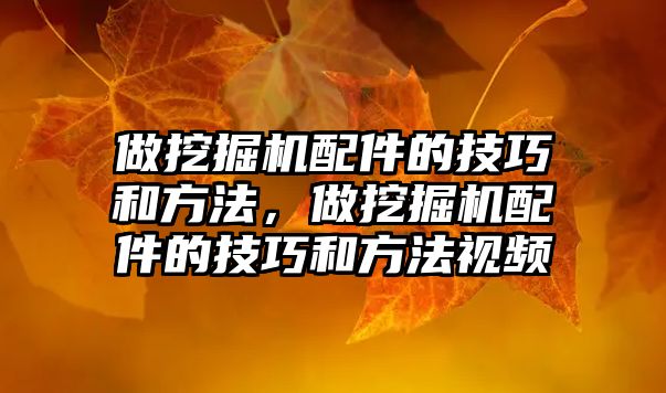 做挖掘機配件的技巧和方法，做挖掘機配件的技巧和方法視頻