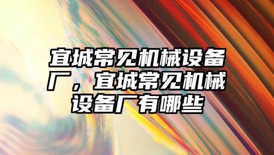 宜城常見機械設(shè)備廠，宜城常見機械設(shè)備廠有哪些