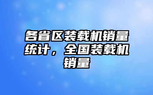 各省區(qū)裝載機銷量統(tǒng)計，全國裝載機銷量