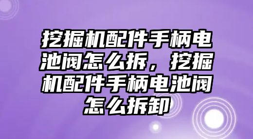 挖掘機(jī)配件手柄電池閥怎么拆，挖掘機(jī)配件手柄電池閥怎么拆卸