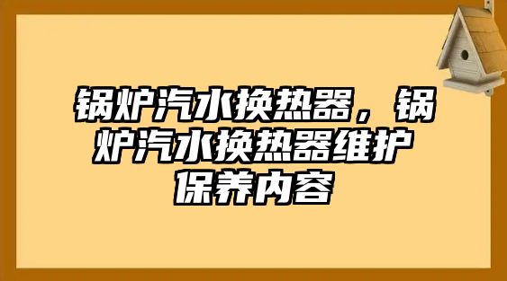 鍋爐汽水換熱器，鍋爐汽水換熱器維護(hù)保養(yǎng)內(nèi)容