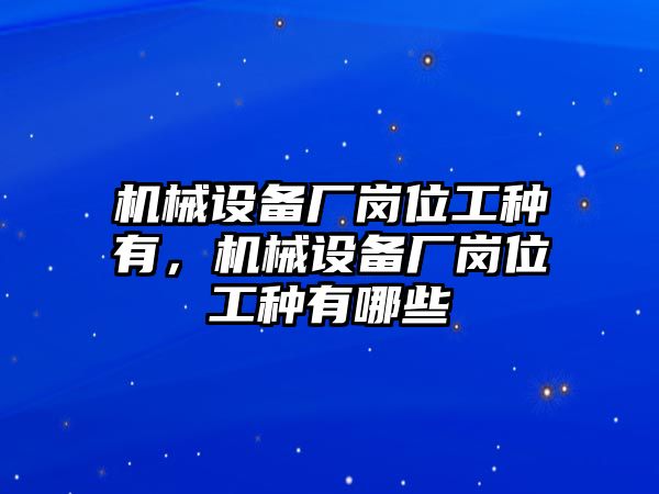 機械設備廠崗位工種有，機械設備廠崗位工種有哪些