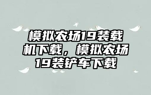 模擬農(nóng)場(chǎng)19裝載機(jī)下載，模擬農(nóng)場(chǎng)19裝鏟車下載