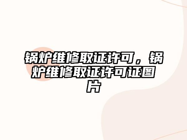 鍋爐維修取證許可，鍋爐維修取證許可證圖片