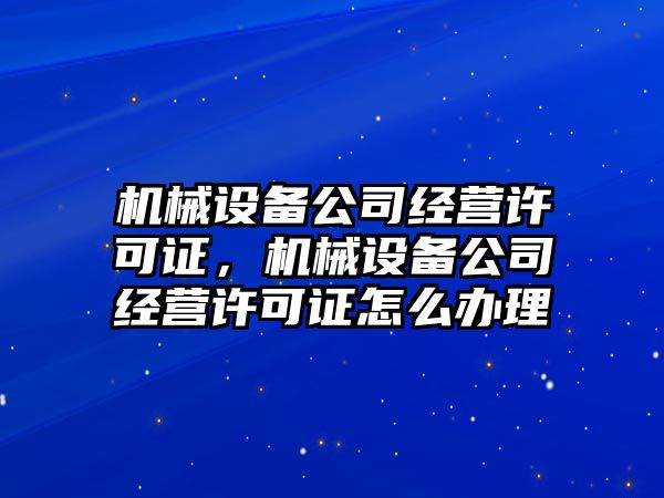 機械設備公司經(jīng)營許可證，機械設備公司經(jīng)營許可證怎么辦理