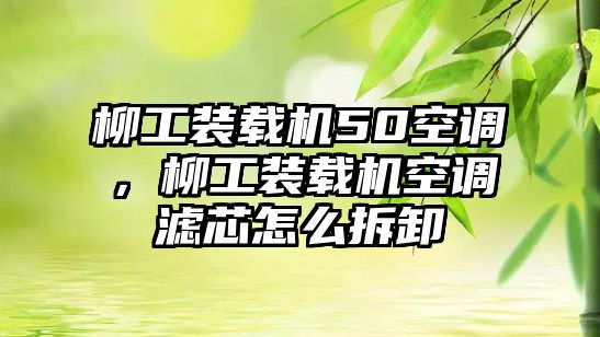 柳工裝載機(jī)50空調(diào)，柳工裝載機(jī)空調(diào)濾芯怎么拆卸