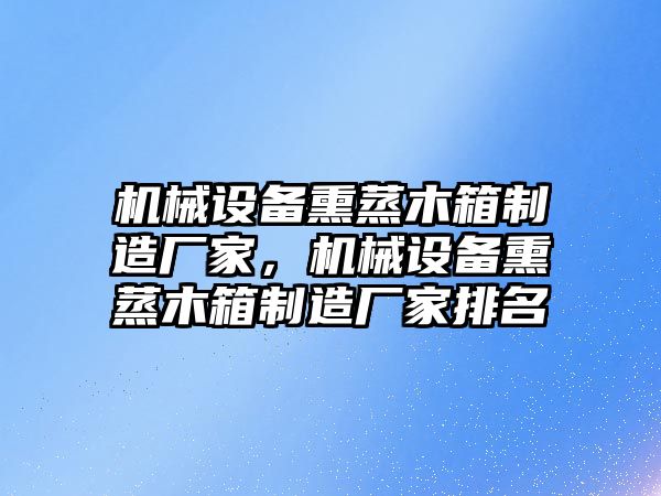 機械設(shè)備熏蒸木箱制造廠家，機械設(shè)備熏蒸木箱制造廠家排名