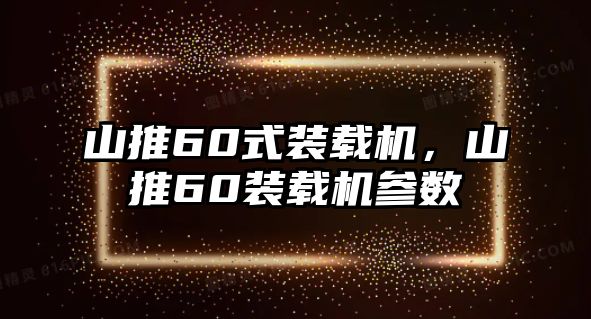 山推60式裝載機，山推60裝載機參數(shù)