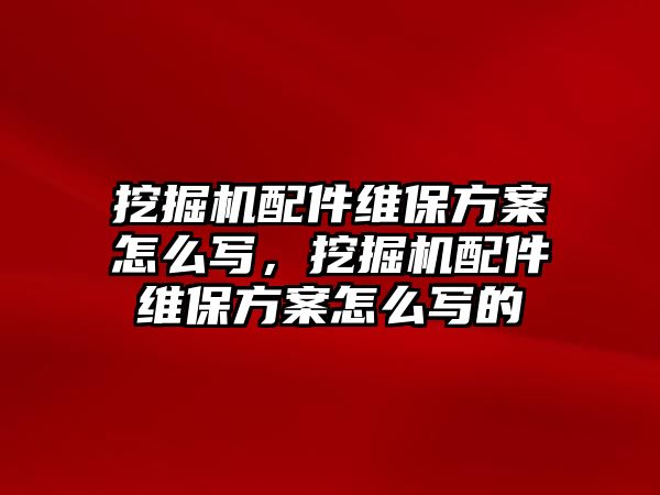 挖掘機(jī)配件維保方案怎么寫，挖掘機(jī)配件維保方案怎么寫的