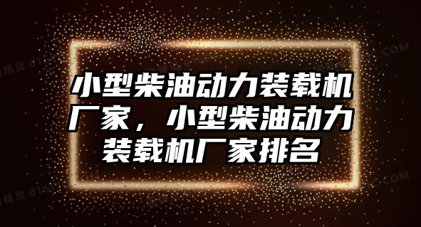 小型柴油動力裝載機廠家，小型柴油動力裝載機廠家排名