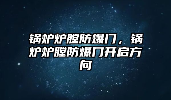 鍋爐爐膛防爆門，鍋爐爐膛防爆門開啟方向