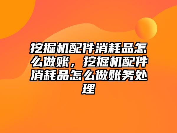 挖掘機配件消耗品怎么做賬，挖掘機配件消耗品怎么做賬務(wù)處理