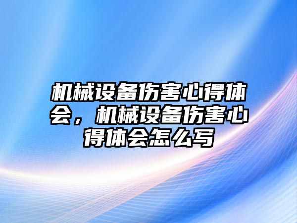 機械設(shè)備傷害心得體會，機械設(shè)備傷害心得體會怎么寫