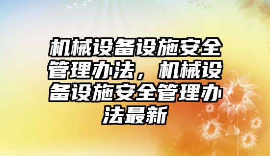 機械設備設施安全管理辦法，機械設備設施安全管理辦法最新