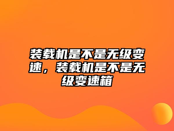 裝載機(jī)是不是無(wú)級(jí)變速，裝載機(jī)是不是無(wú)級(jí)變速箱