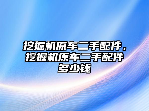 挖掘機原車二手配件，挖掘機原車二手配件多少錢