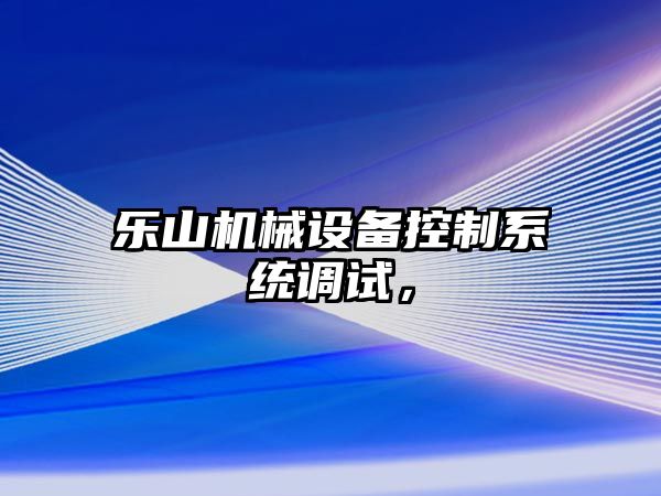 樂山機械設備控制系統(tǒng)調試，