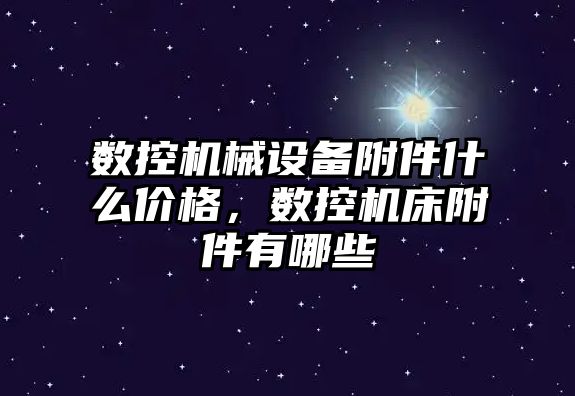 數控機械設備附件什么價格，數控機床附件有哪些