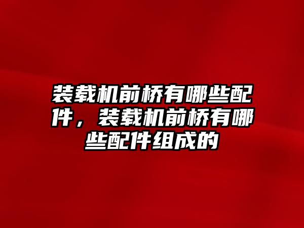 裝載機(jī)前橋有哪些配件，裝載機(jī)前橋有哪些配件組成的