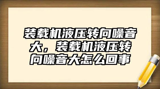 裝載機液壓轉向噪音大，裝載機液壓轉向噪音大怎么回事