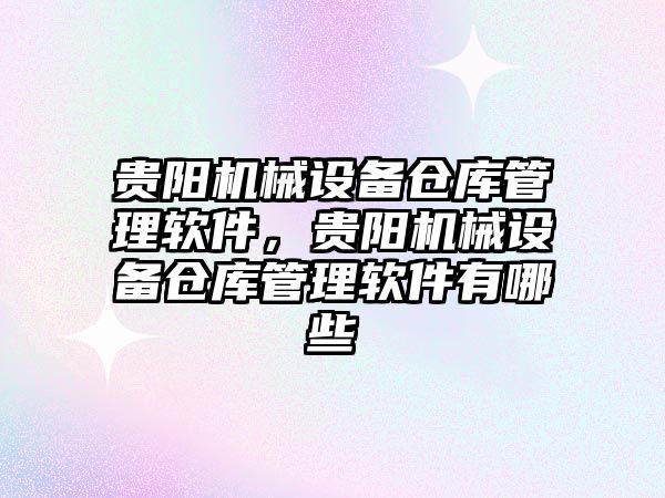 貴陽機械設備倉庫管理軟件，貴陽機械設備倉庫管理軟件有哪些