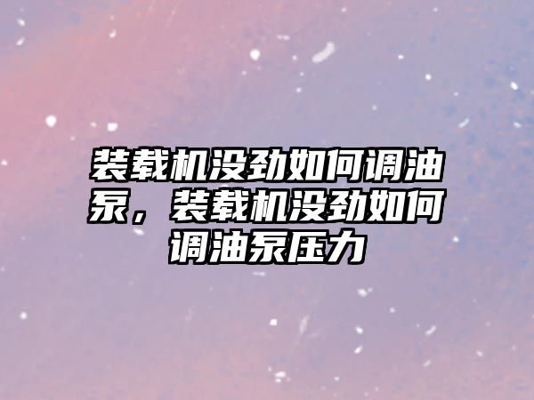 裝載機沒勁如何調(diào)油泵，裝載機沒勁如何調(diào)油泵壓力