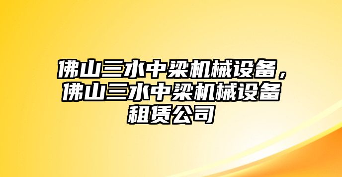 佛山三水中梁機(jī)械設(shè)備，佛山三水中梁機(jī)械設(shè)備租賃公司