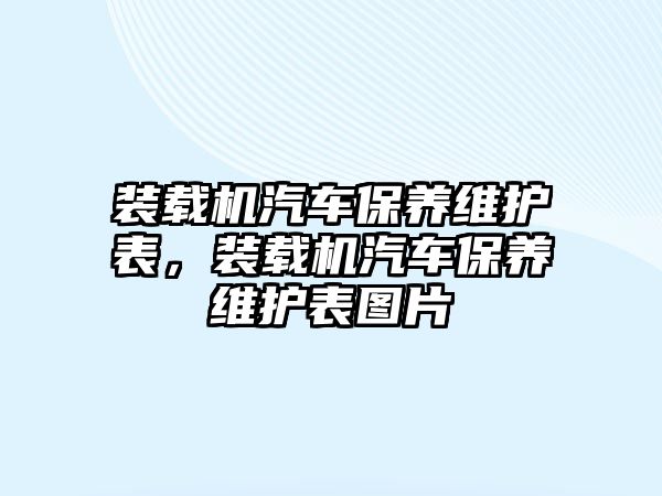 裝載機(jī)汽車保養(yǎng)維護(hù)表，裝載機(jī)汽車保養(yǎng)維護(hù)表圖片