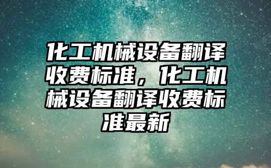 化工機械設(shè)備翻譯收費標準，化工機械設(shè)備翻譯收費標準最新