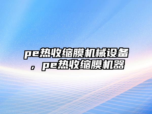 pe熱收縮膜機(jī)械設(shè)備，pe熱收縮膜機(jī)器