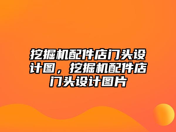 挖掘機(jī)配件店門頭設(shè)計(jì)圖，挖掘機(jī)配件店門頭設(shè)計(jì)圖片