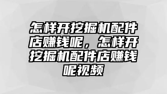 怎樣開挖掘機配件店賺錢呢，怎樣開挖掘機配件店賺錢呢視頻