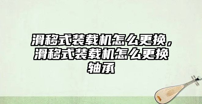 滑移式裝載機(jī)怎么更換，滑移式裝載機(jī)怎么更換軸承