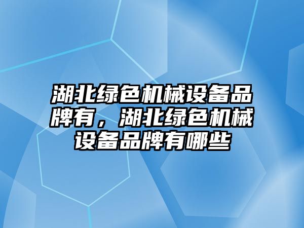 湖北綠色機械設備品牌有，湖北綠色機械設備品牌有哪些