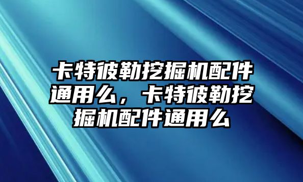 卡特彼勒挖掘機(jī)配件通用么，卡特彼勒挖掘機(jī)配件通用么