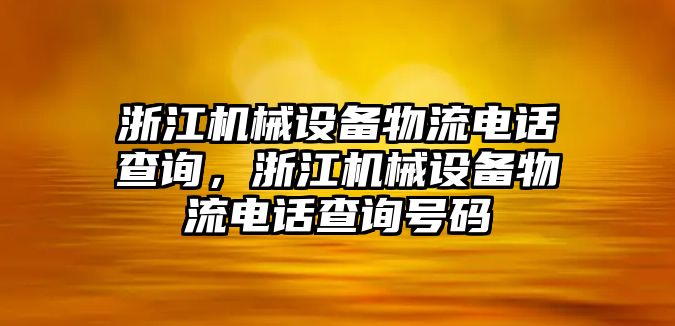 浙江機(jī)械設(shè)備物流電話查詢，浙江機(jī)械設(shè)備物流電話查詢號碼