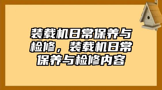 裝載機(jī)日常保養(yǎng)與檢修，裝載機(jī)日常保養(yǎng)與檢修內(nèi)容