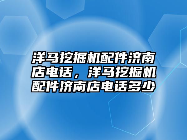 洋馬挖掘機配件濟南店電話，洋馬挖掘機配件濟南店電話多少