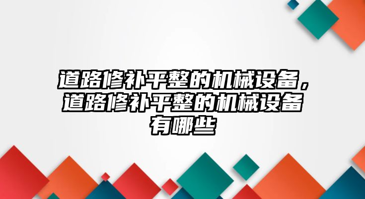 道路修補(bǔ)平整的機(jī)械設(shè)備，道路修補(bǔ)平整的機(jī)械設(shè)備有哪些