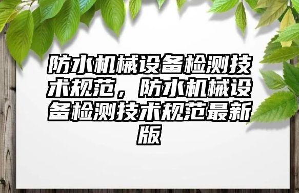 防水機械設備檢測技術規(guī)范，防水機械設備檢測技術規(guī)范最新版