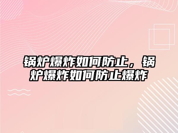 鍋爐爆炸如何防止，鍋爐爆炸如何防止爆炸