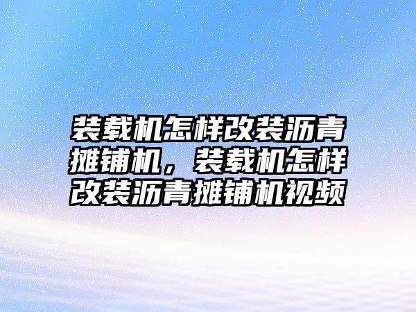 裝載機(jī)怎樣改裝瀝青攤鋪機(jī)，裝載機(jī)怎樣改裝瀝青攤鋪機(jī)視頻