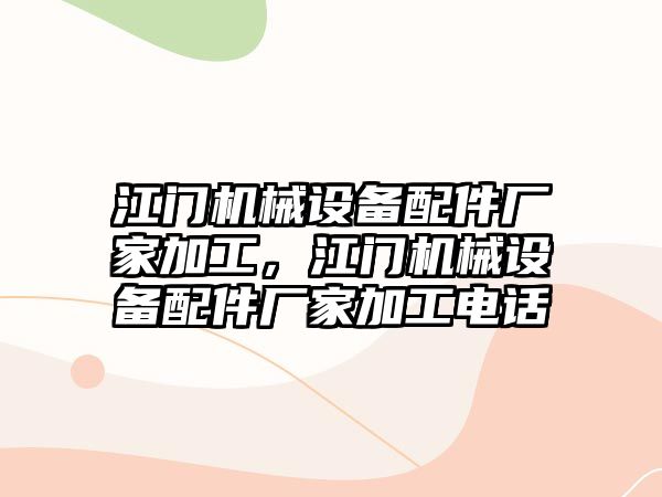 江門機械設(shè)備配件廠家加工，江門機械設(shè)備配件廠家加工電話