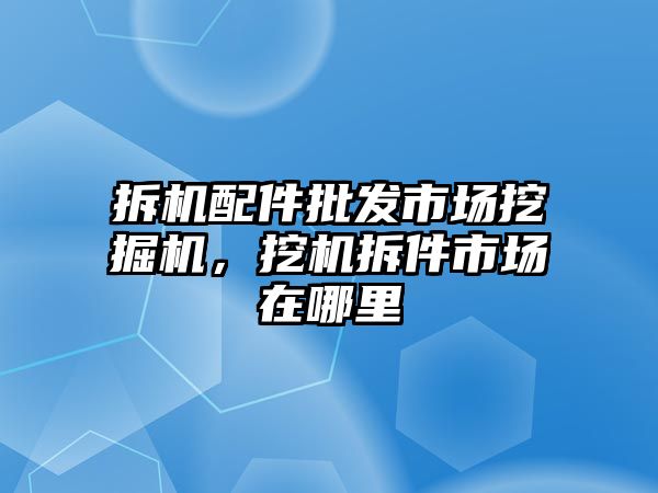 拆機配件批發(fā)市場挖掘機，挖機拆件市場在哪里