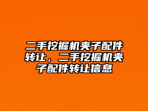 二手挖掘機(jī)夾子配件轉(zhuǎn)讓，二手挖掘機(jī)夾子配件轉(zhuǎn)讓信息