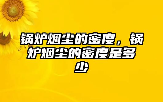 鍋爐煙塵的密度，鍋爐煙塵的密度是多少