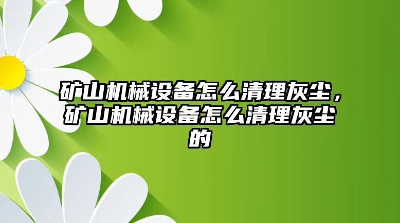 礦山機械設(shè)備怎么清理灰塵，礦山機械設(shè)備怎么清理灰塵的