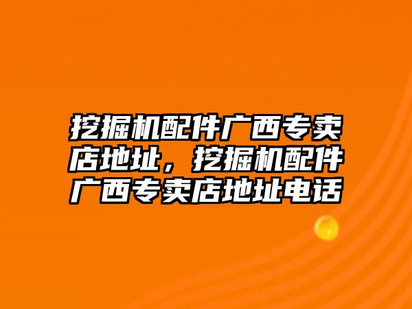 挖掘機(jī)配件廣西專賣店地址，挖掘機(jī)配件廣西專賣店地址電話