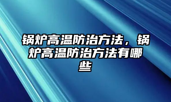 鍋爐高溫防治方法，鍋爐高溫防治方法有哪些