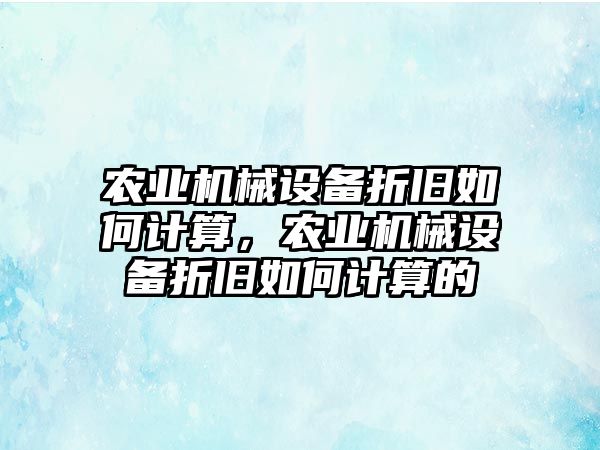 農(nóng)業(yè)機械設(shè)備折舊如何計算，農(nóng)業(yè)機械設(shè)備折舊如何計算的